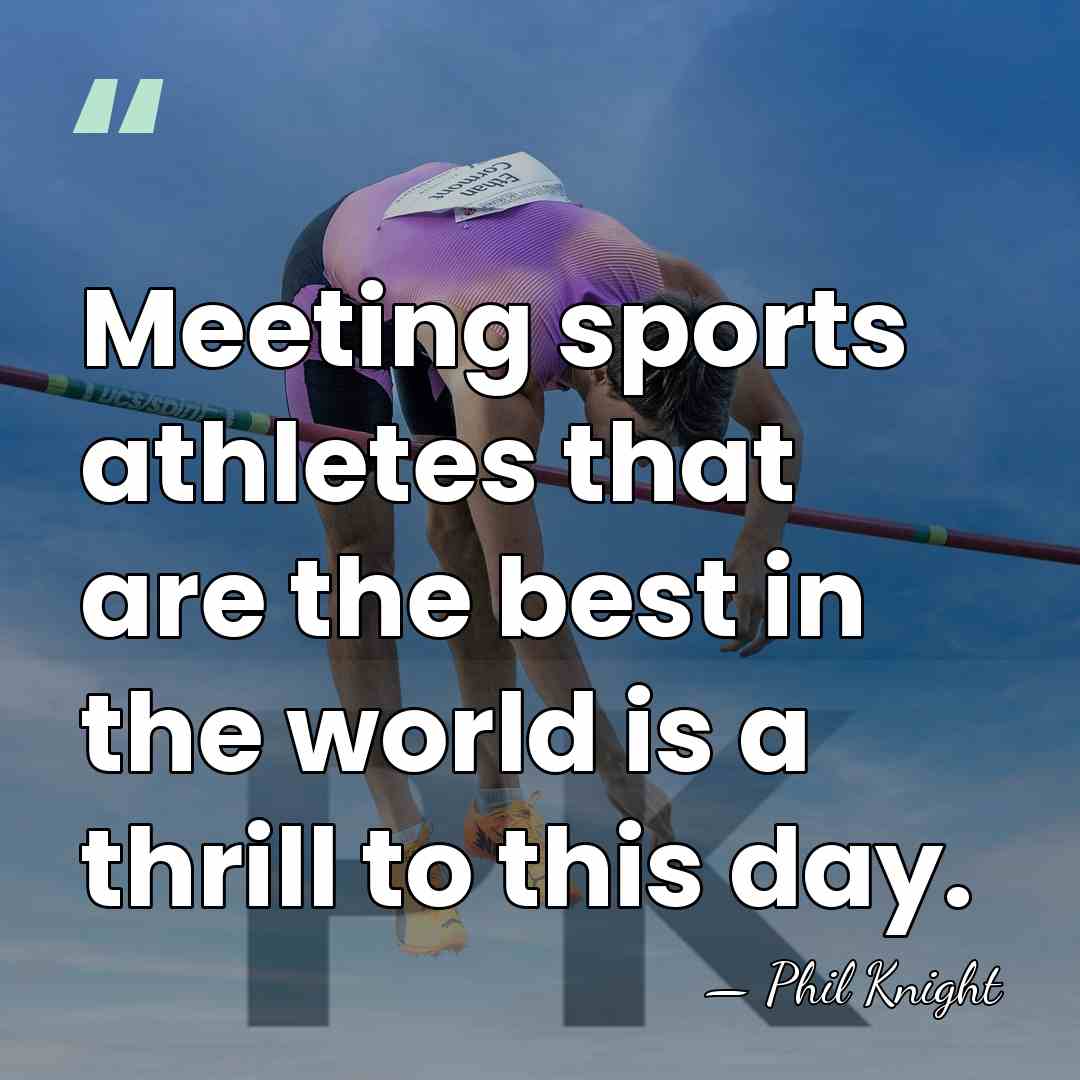 Meeting sports athletes that are the best in the world is a&hellip; - Phil Knight