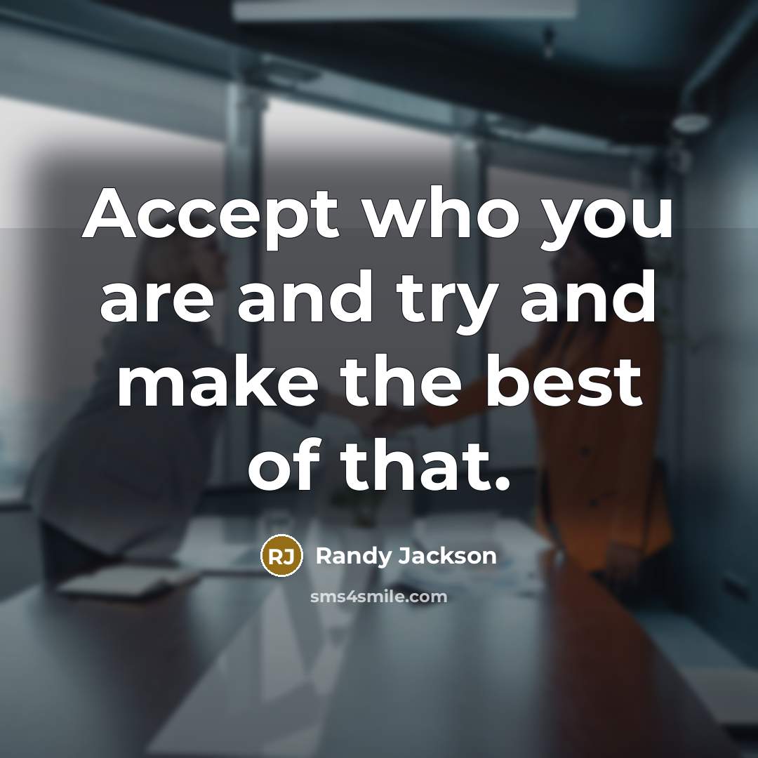 “Accept who you are and try and make the best…” quote by Randy Jackson