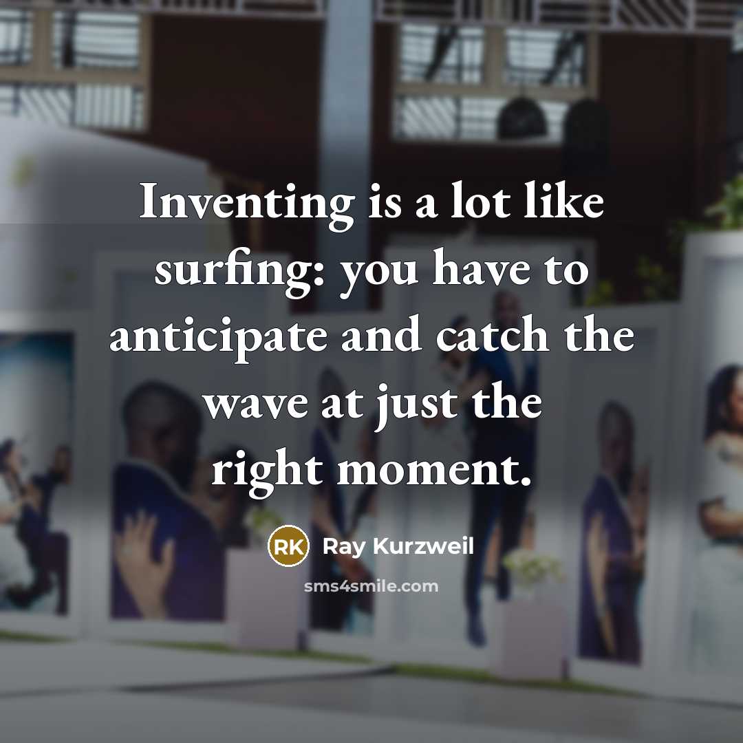 “Inventing is a lot like surfing: you have to anticipate…” quote by Ray Kurzweil