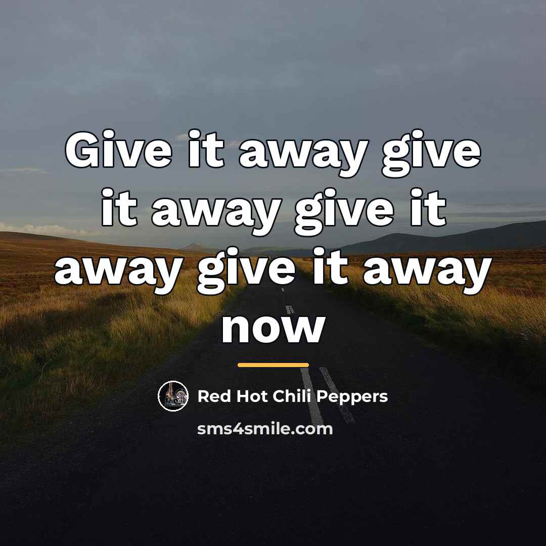“Give it away give it away give it away give…” quote by Red Hot Chili Peppers