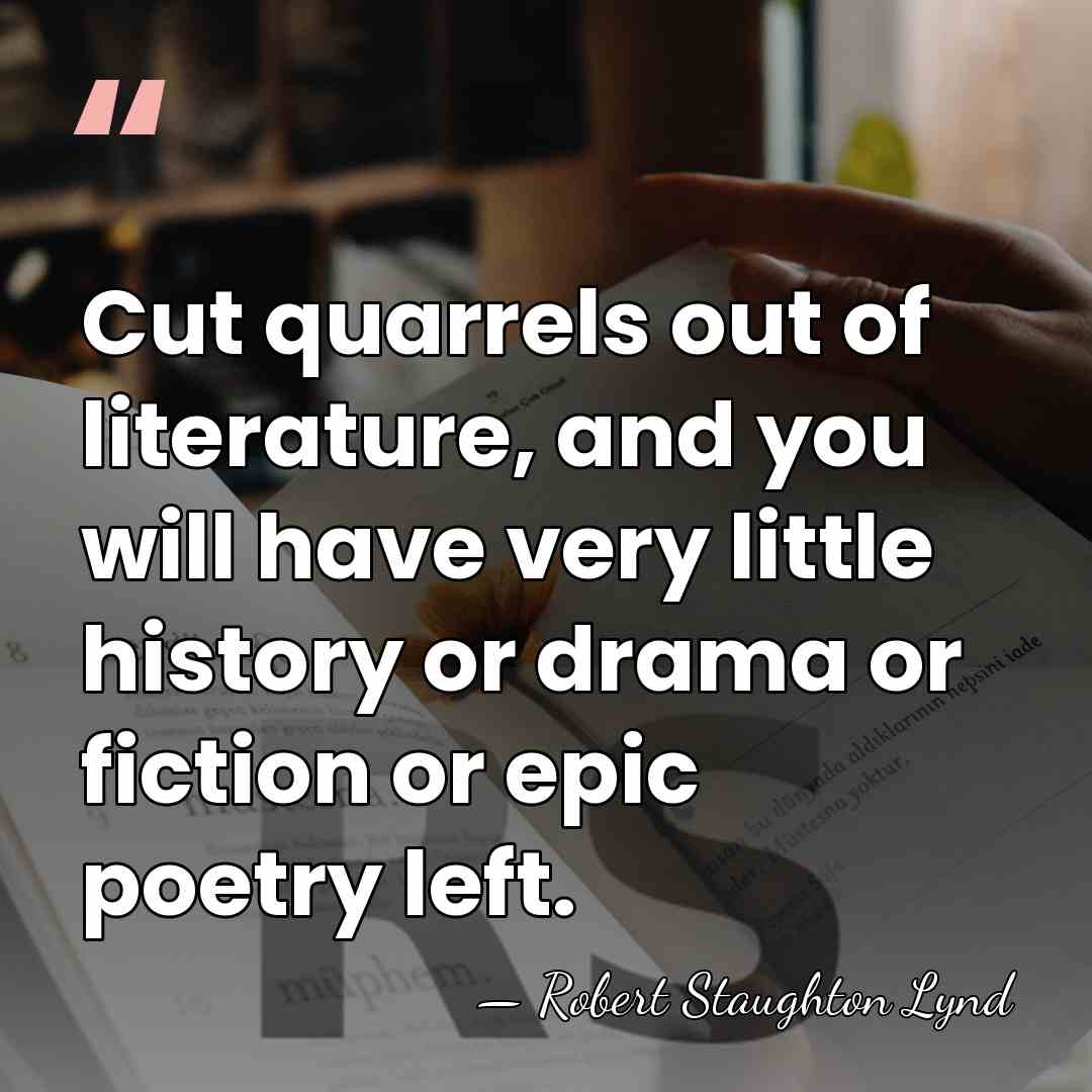 Cut quarrels out of literature, and you will have very little history&hellip; - Robert Staughton Lynd