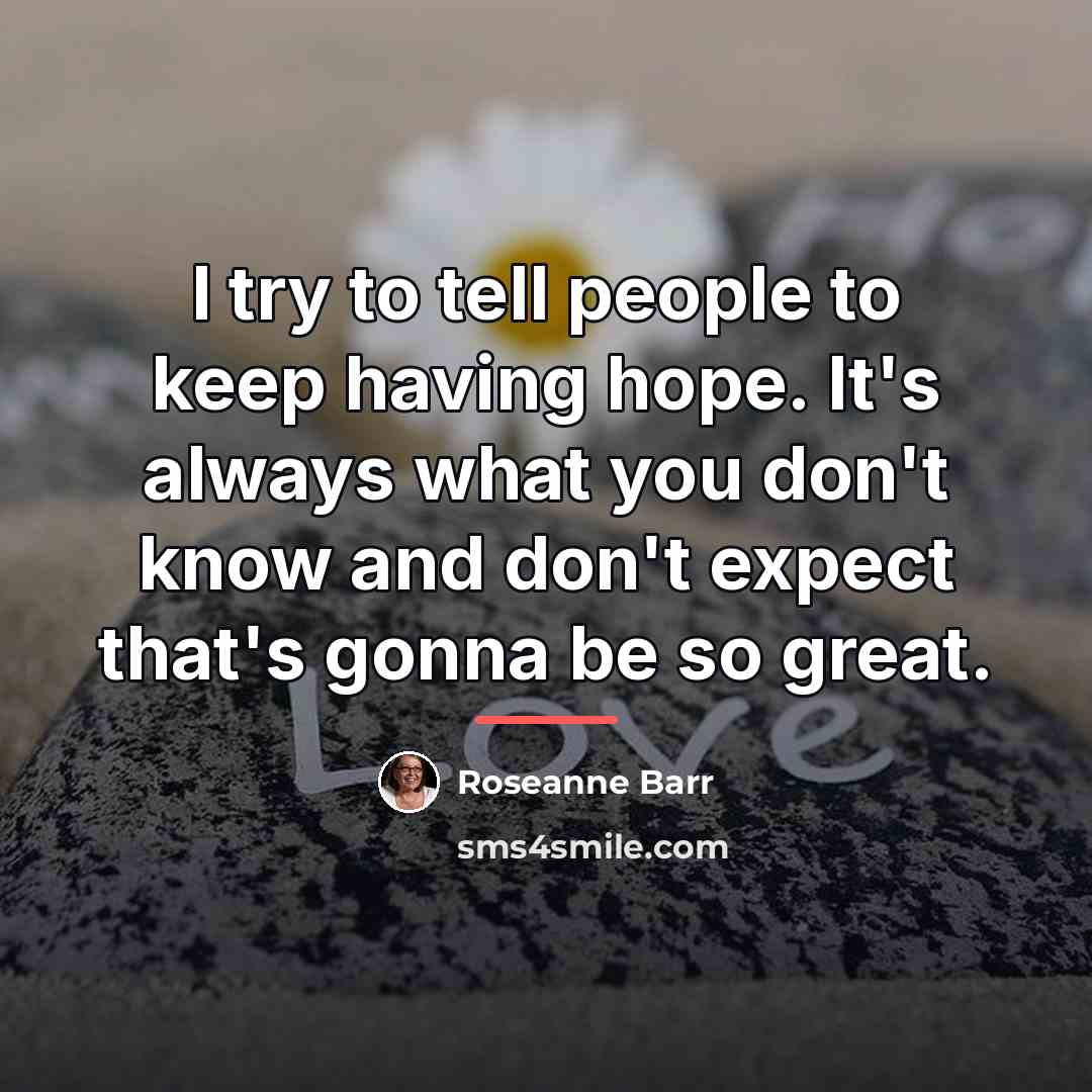 “I try to tell people to keep having hope. It's…” quote by Roseanne Barr