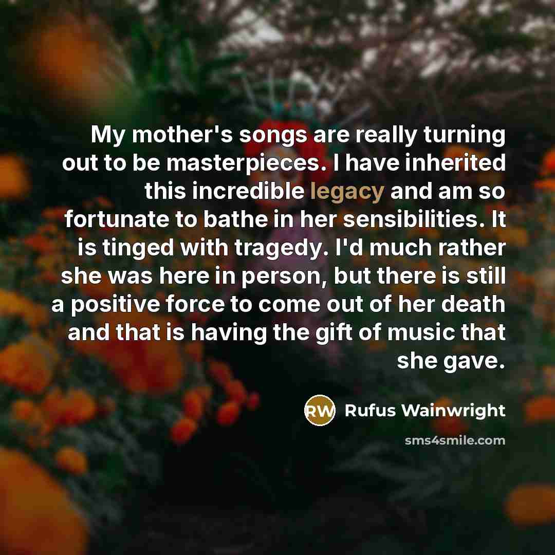 “My mother's songs are really turning out to be masterpieces.…” quote by Rufus Wainwright