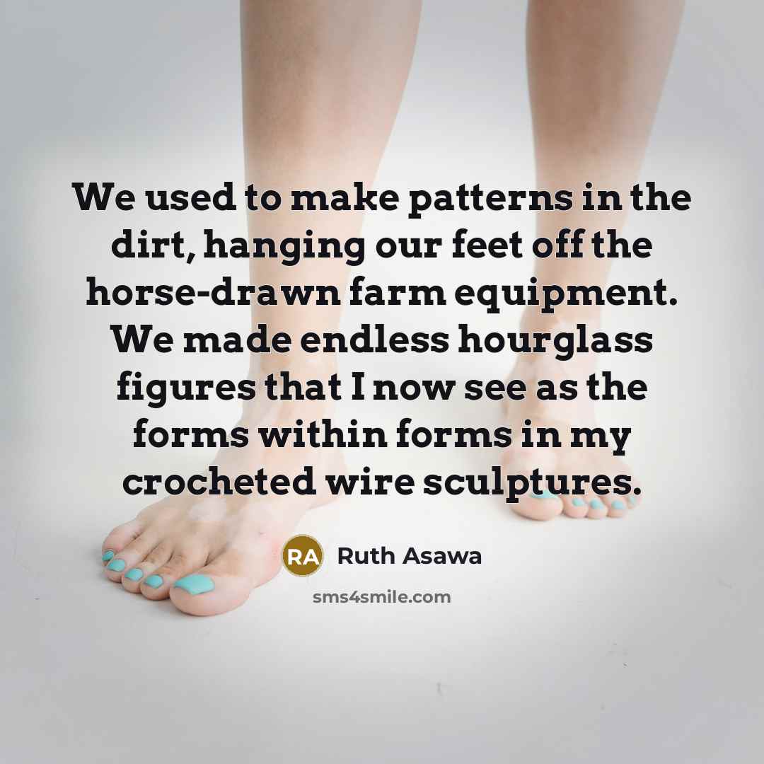 “We used to make patterns in the dirt, hanging our…” quote by Ruth Asawa