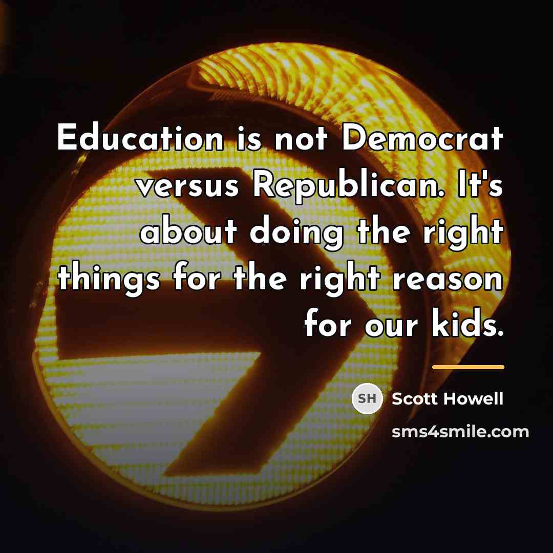 “Education is not Democrat versus Republican. It's about doing the…” quote by Scott Howell