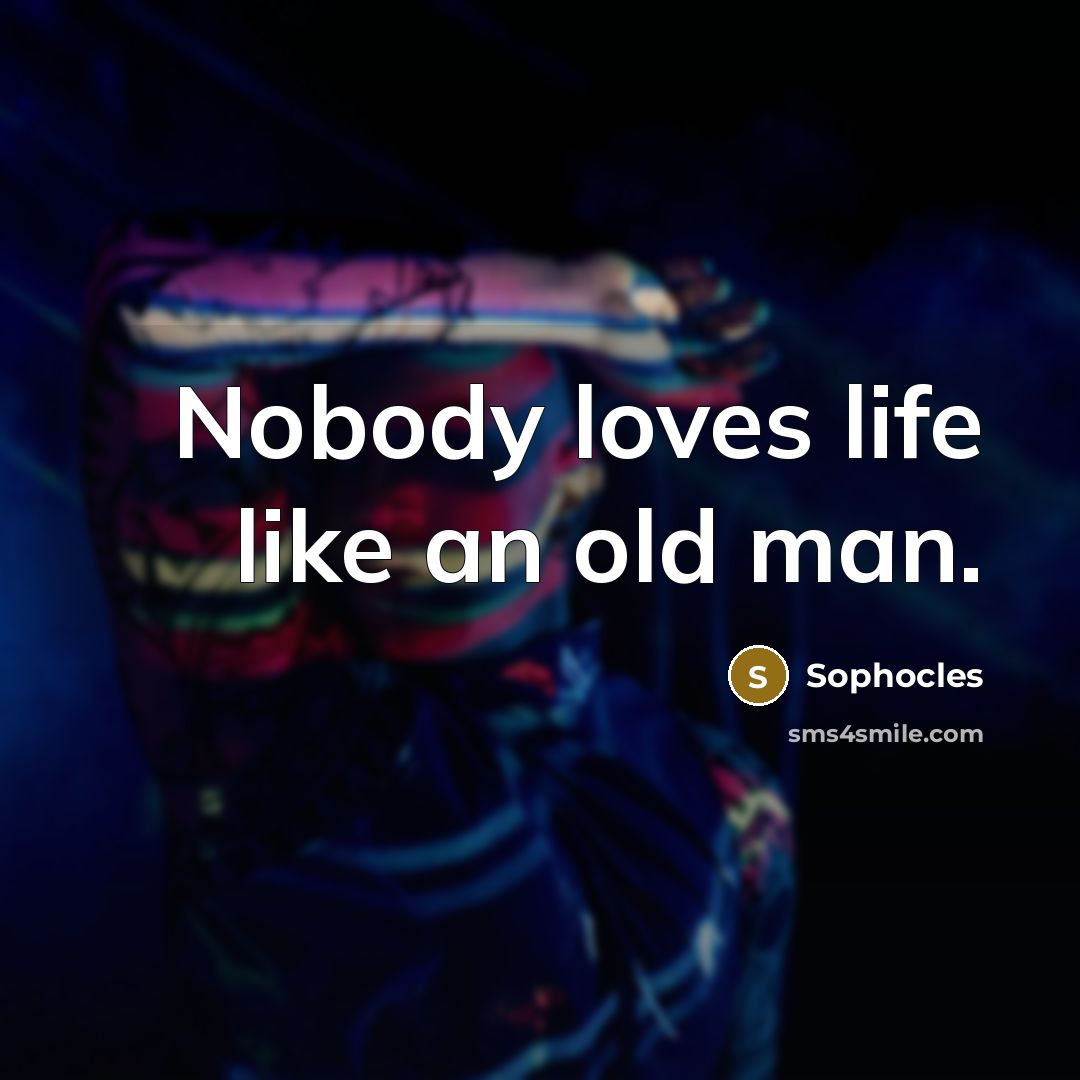 “Nobody loves life like an old man.…” quote by Sophocles