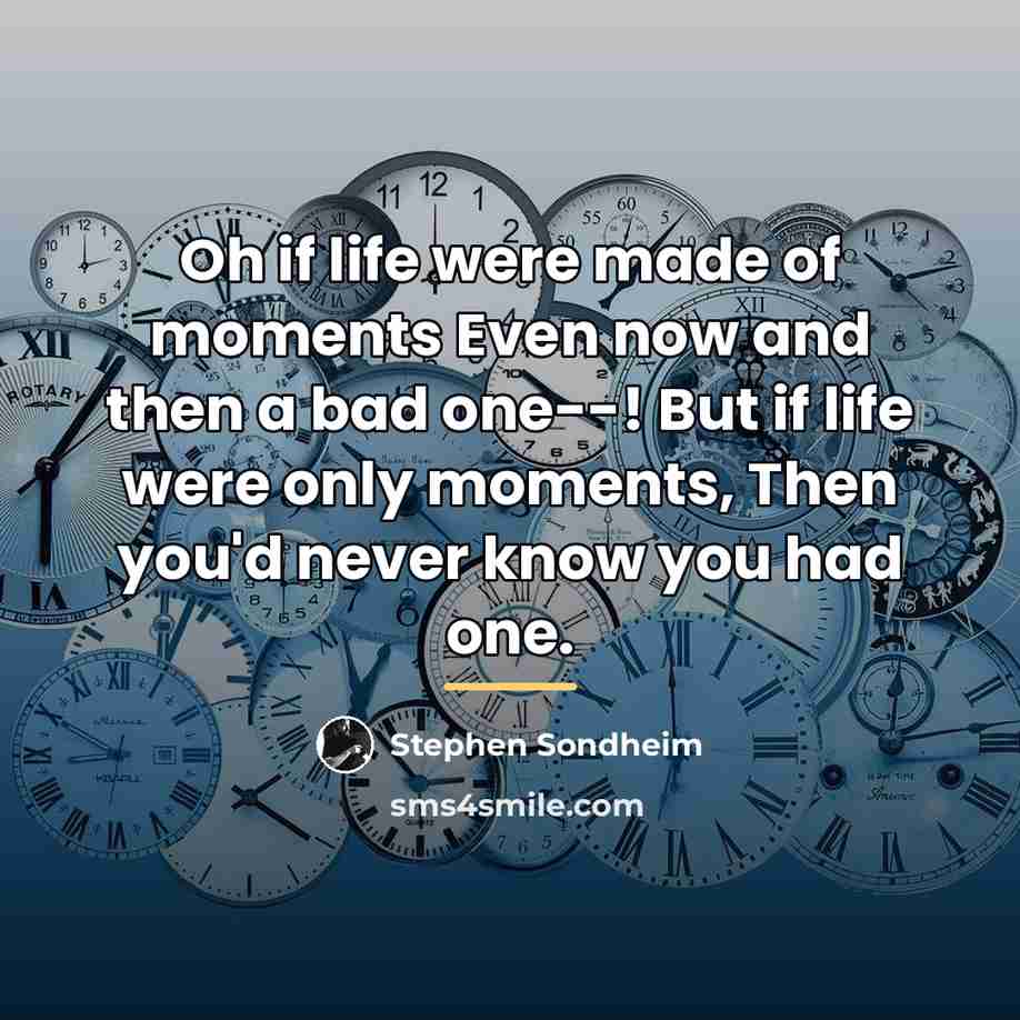 “Oh if life were made of moments Even now and…” quote by Stephen Sondheim