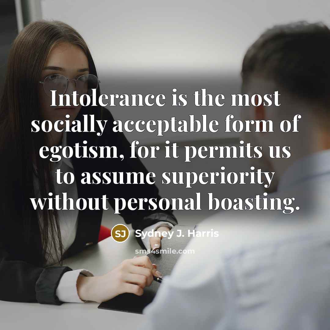 “Intolerance is the most socially acceptable form of egotism, for…” quote by Sydney J. Harris