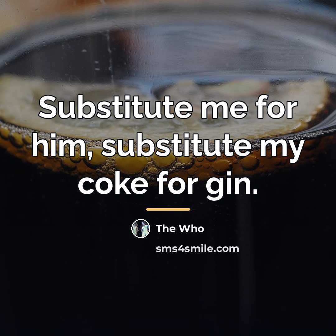“Substitute me for him, substitute my coke for gin.…” quote by The Who