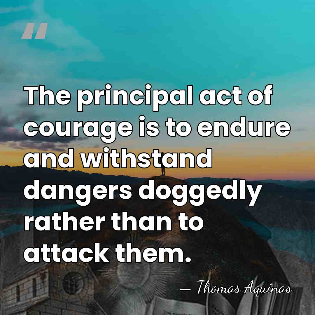 The principal act of courage is to endure and withstand dangers doggedly&hellip; - Thomas Aquinas