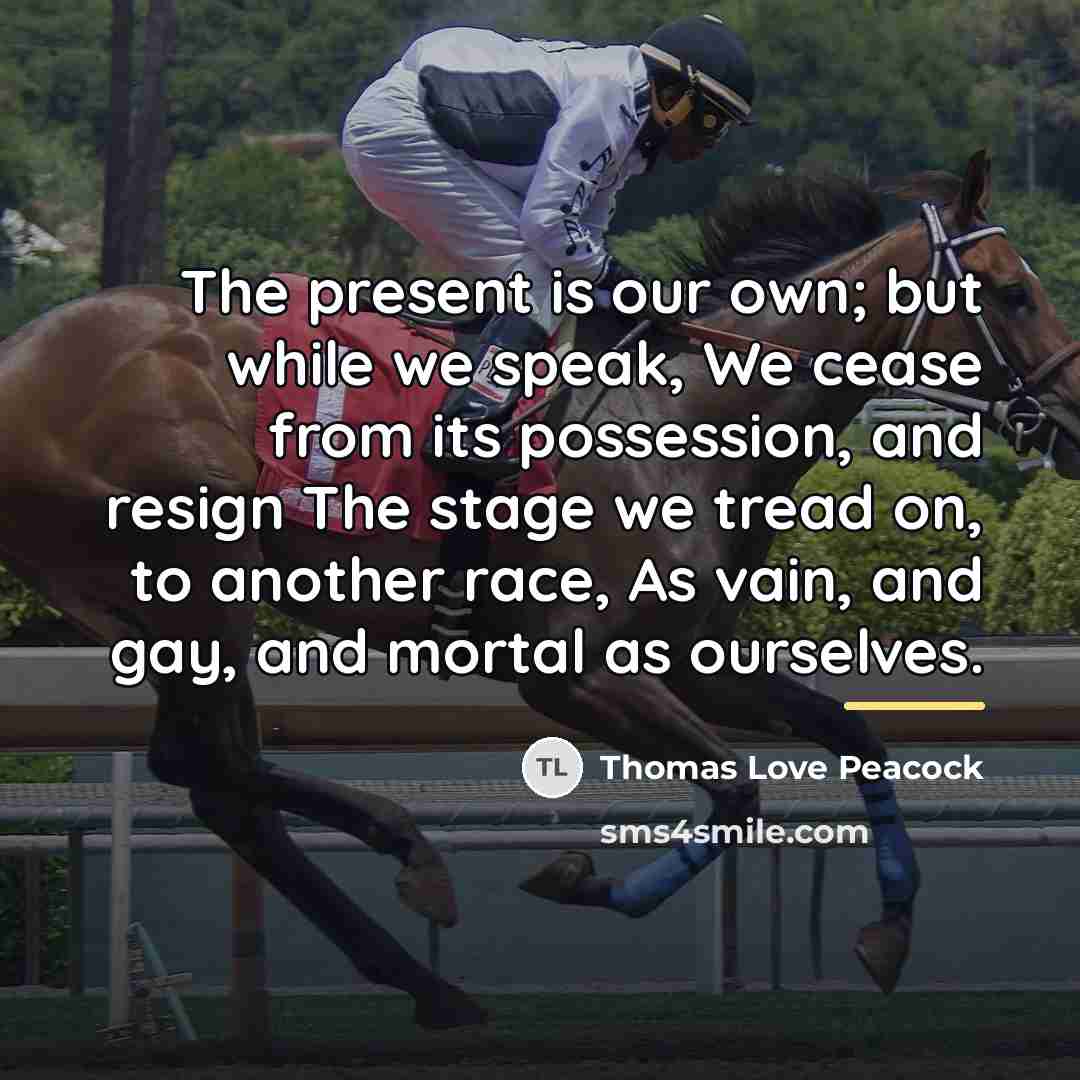 “The present is our own; but while we speak, We…” quote by Thomas Love Peacock