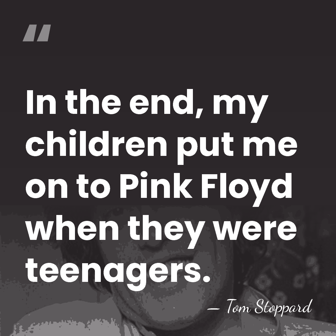 In the end, my children put me on to Pink Floyd when&hellip; - Tom Stoppard