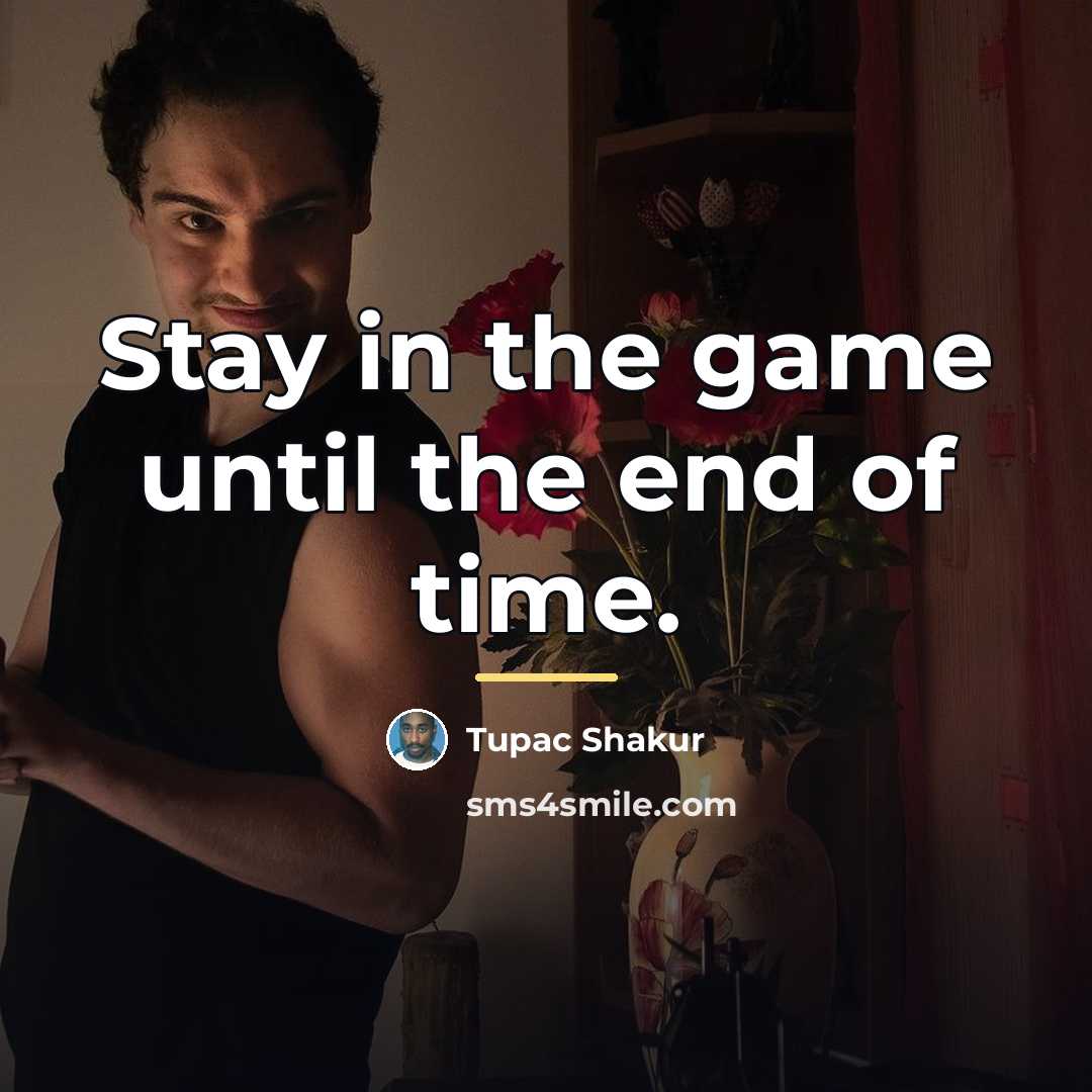 “Stay in the game until the end of time.…” quote by Tupac Shakur