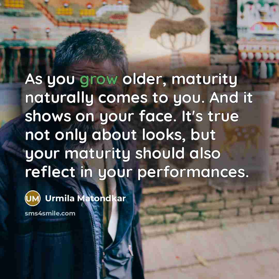 “As you grow older, maturity naturally comes to you. And…” quote by Urmila Matondkar