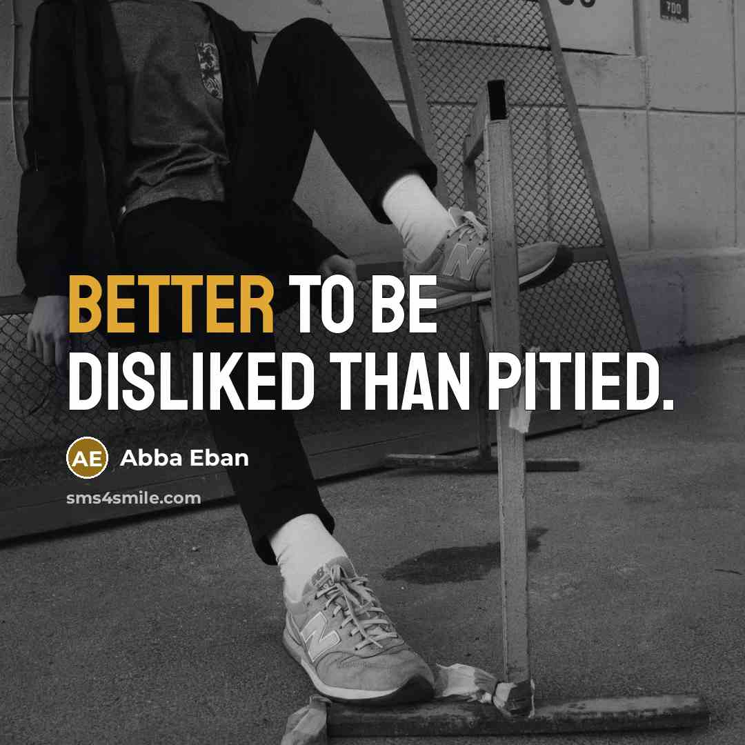 “Better to be disliked than pitied.” quote by Abba Eban