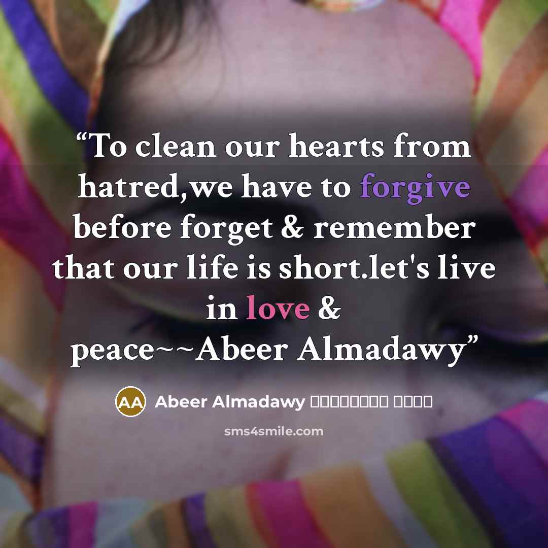 “To clean our hearts from hatred,we have to forgive before forget & remember that our life is short.let's live in love & peace~~Abeer Almadawy” quote by Abeer Almadawy عبير المعداوي