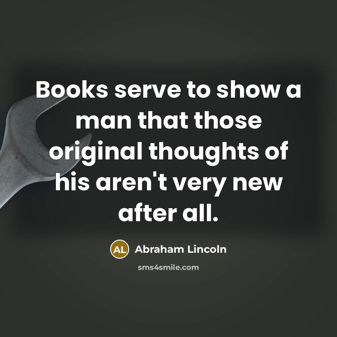 “Books serve to show a man that those original thoughts…” quote by Abraham Lincoln