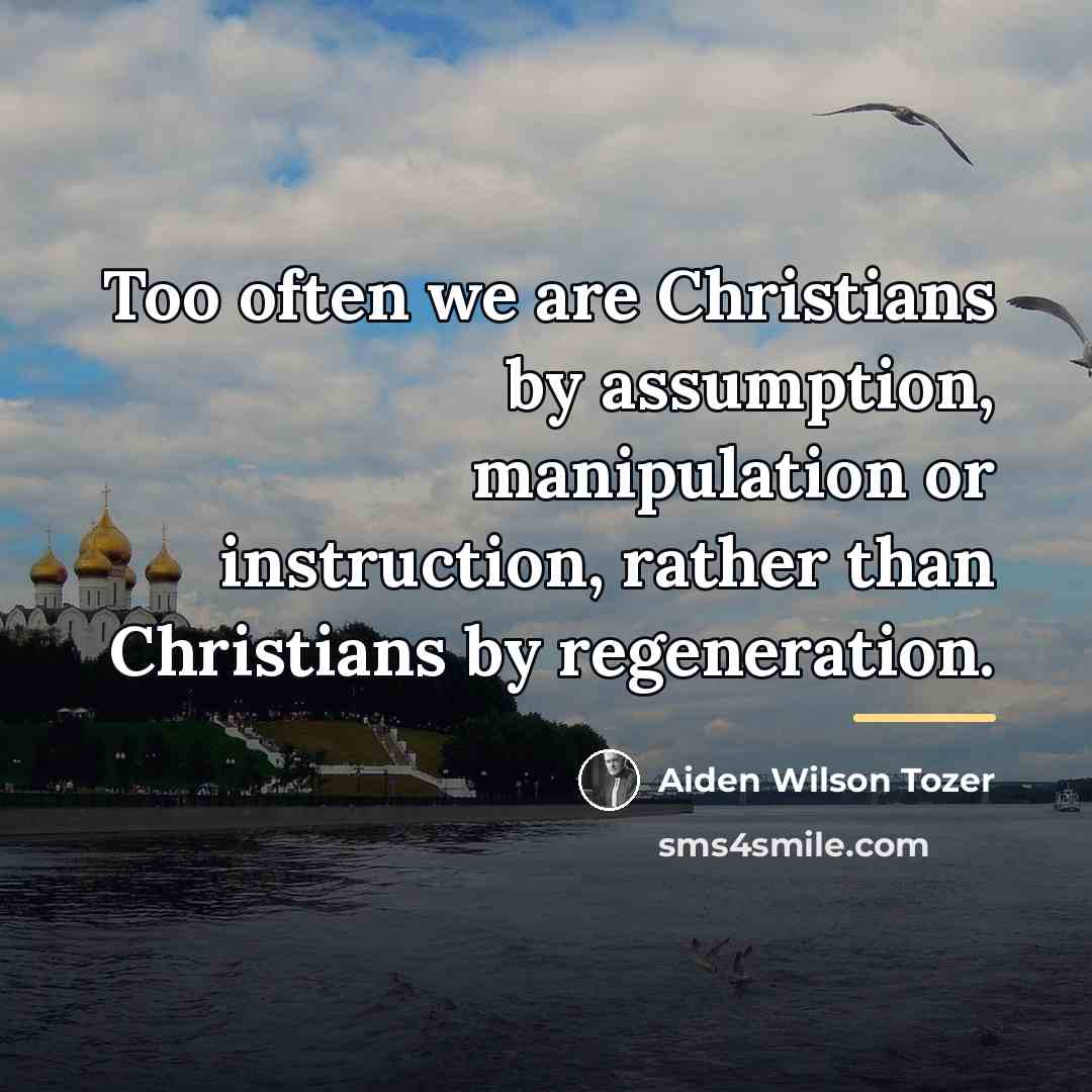 “Too often we are Christians by assumption, manipulation or instruction,…” quote by Aiden Wilson Tozer