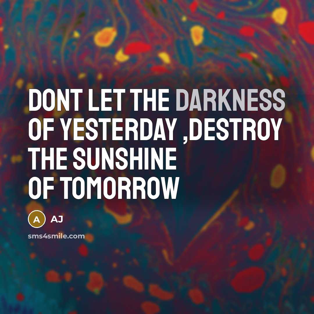 “Dont let the darkness of yesterday ,destroy the sunshine of…” quote by AJ