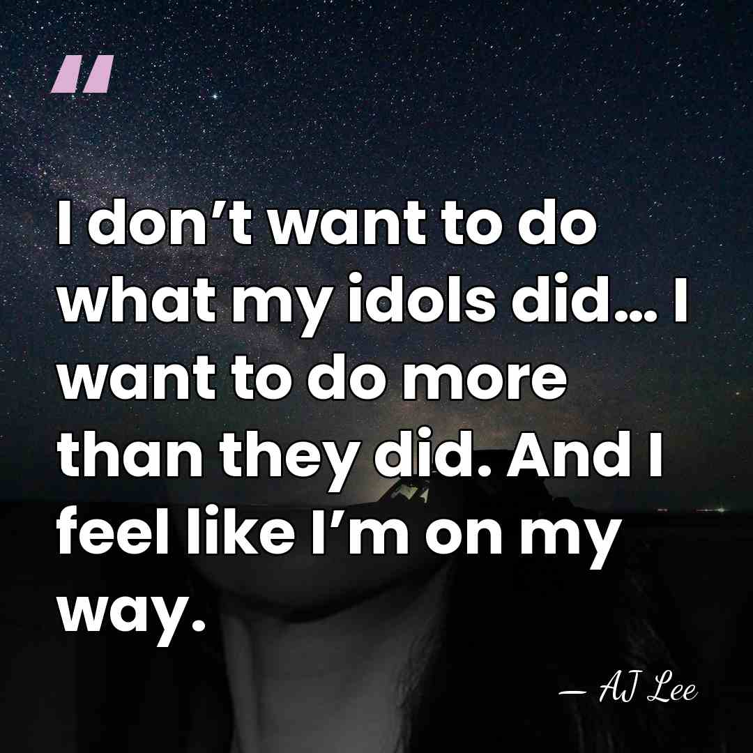 I don’t want to do what my idols did… I want to&hellip; - AJ Lee