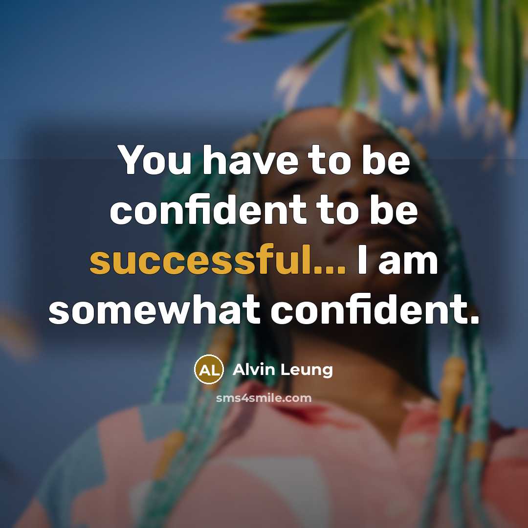 “You have to be confident to be successful... I am…” quote by Alvin Leung