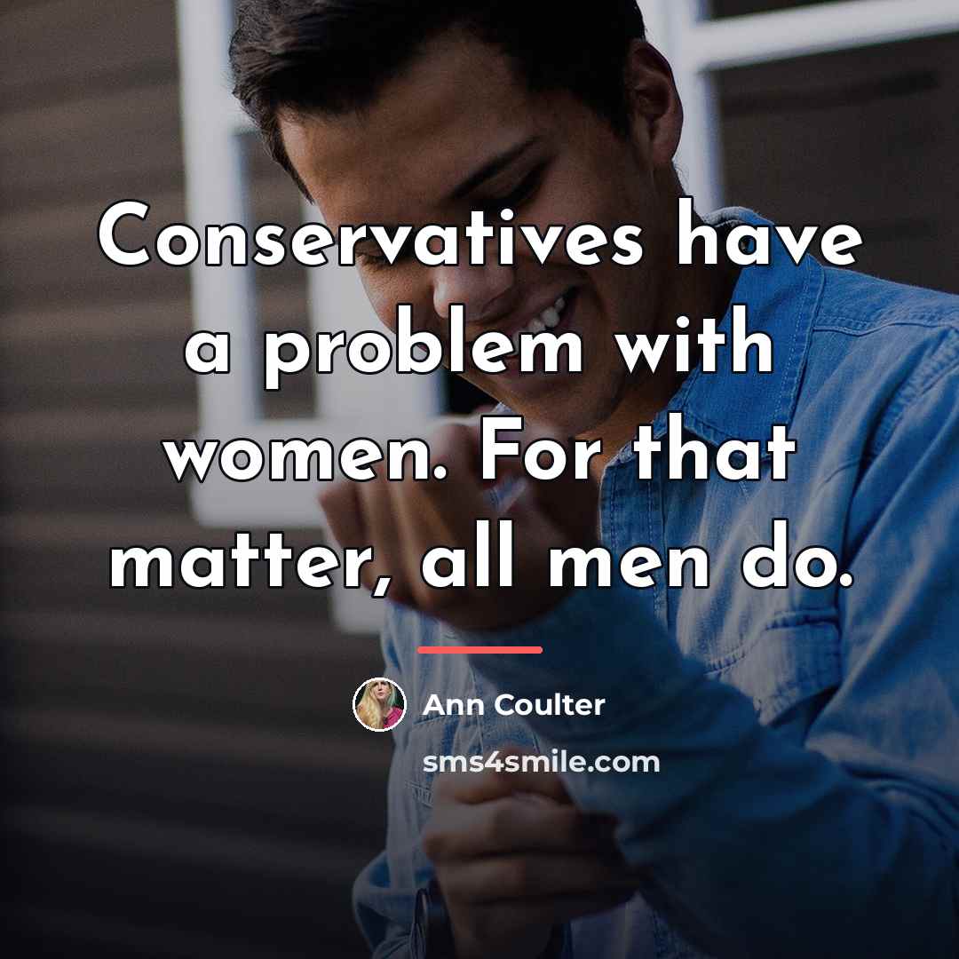 “Conservatives have a problem with women. For that matter, all…” quote by Ann Coulter