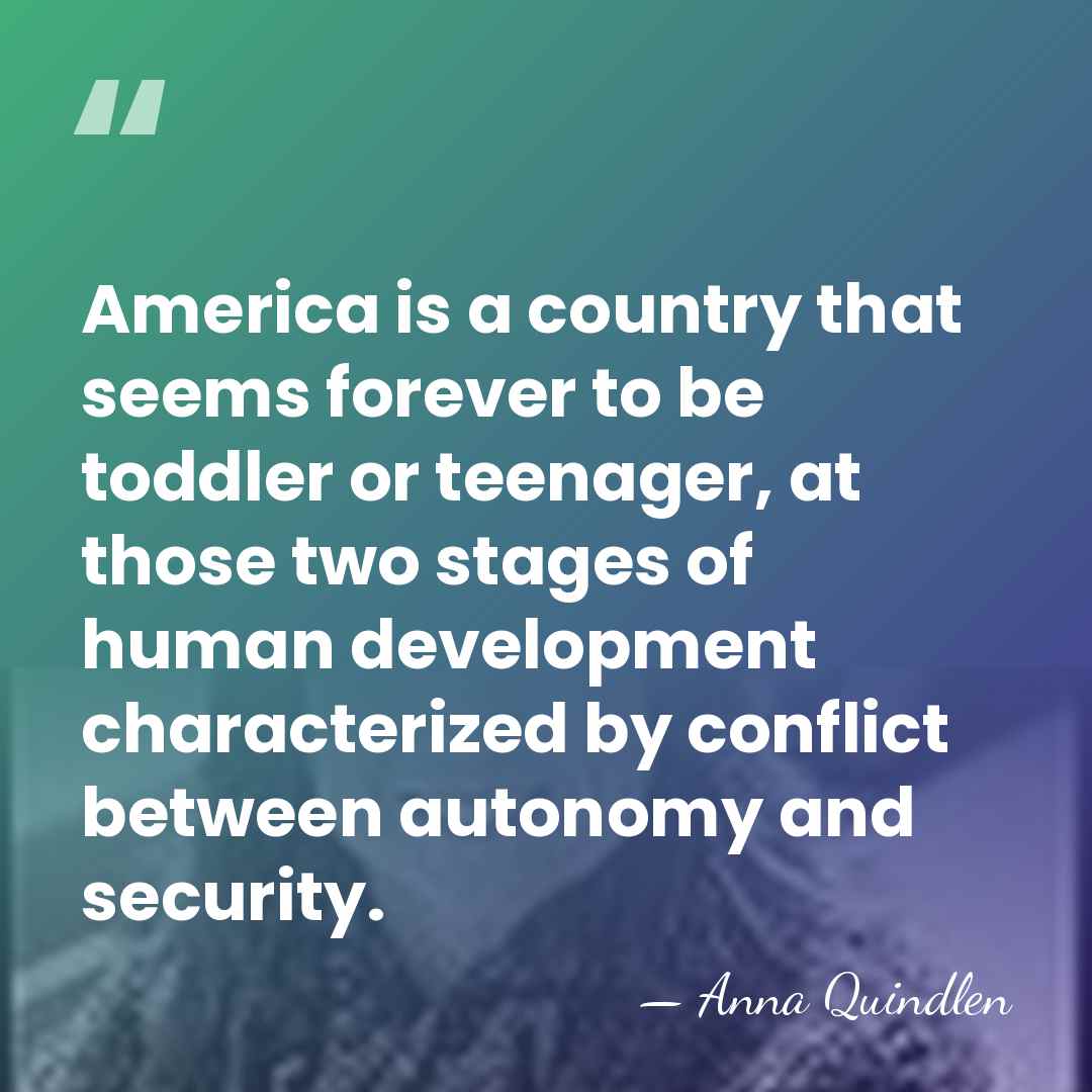 America is a country that seems forever to be toddler or teenager,&hellip; - Anna Quindlen
