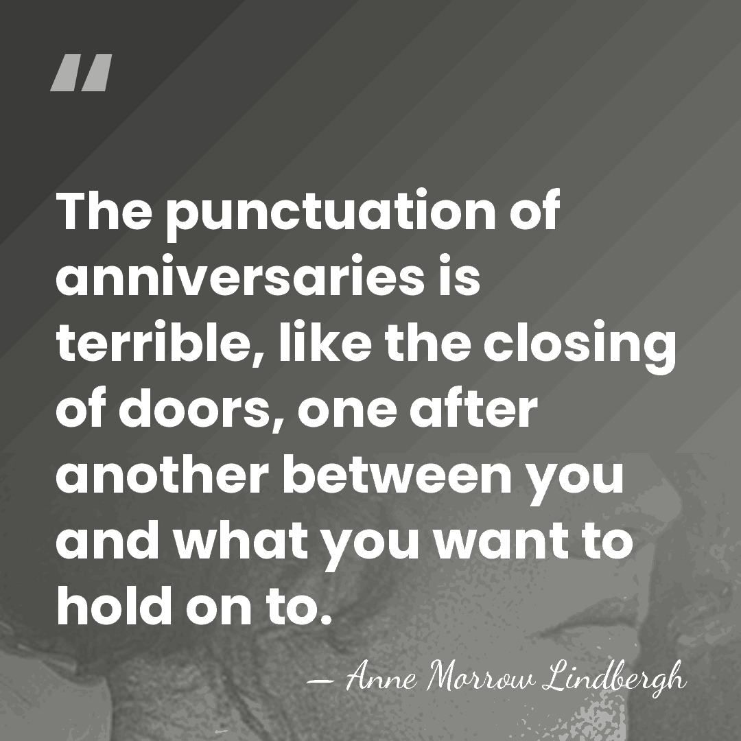 The punctuation of anniversaries is terrible, like the closing of doors, one&hellip; - Anne Morrow Lindbergh