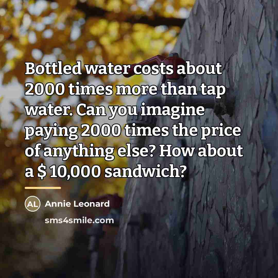“Bottled water costs about 2000 times more than tap water.…” quote by Annie Leonard