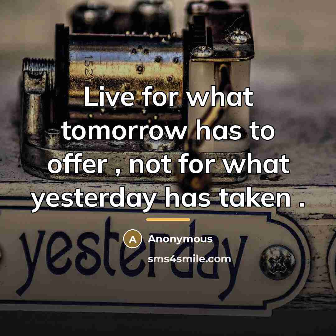 “Live for what tomorrow has to offer , not for…” quote by Anonymous