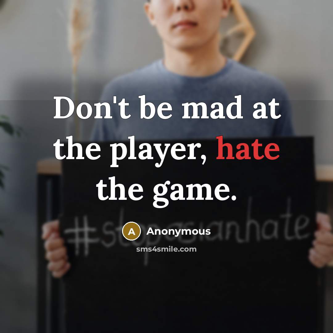 “Don't be mad at the player, hate the game.” quote by Anonymous