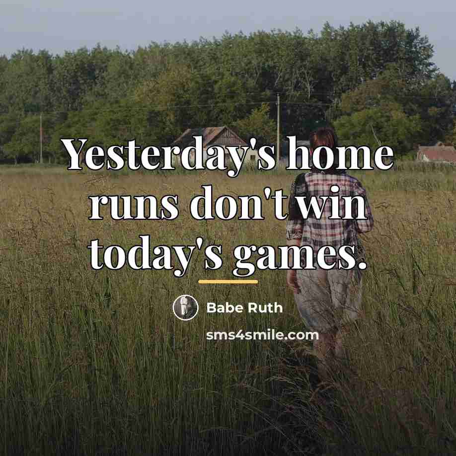 “Yesterday's home runs don't win today's games.…” quote by Babe Ruth