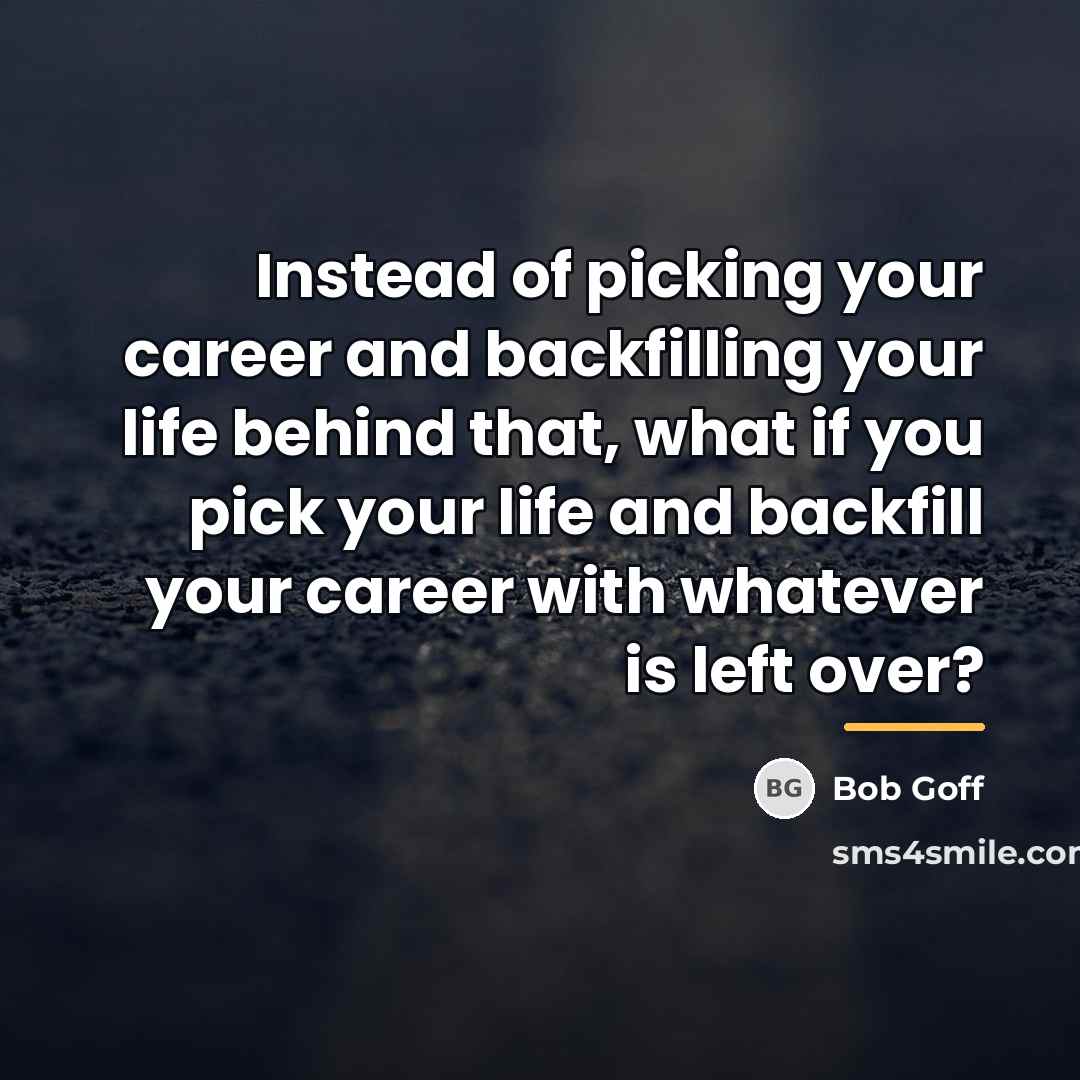 “Instead of picking your career and backfilling your life behind…” quote by Bob Goff
