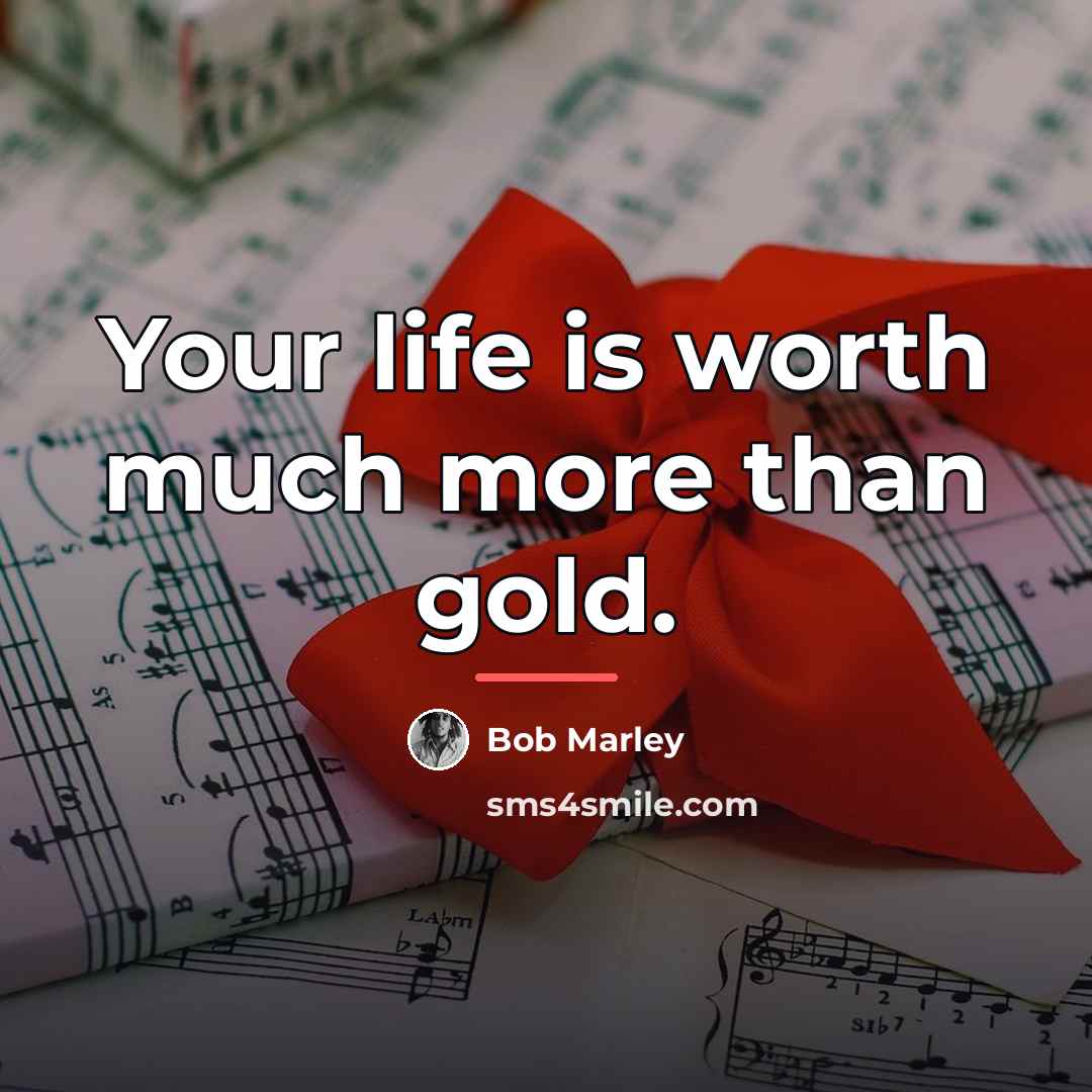 “Your life is worth much more than gold.…” quote by Bob Marley