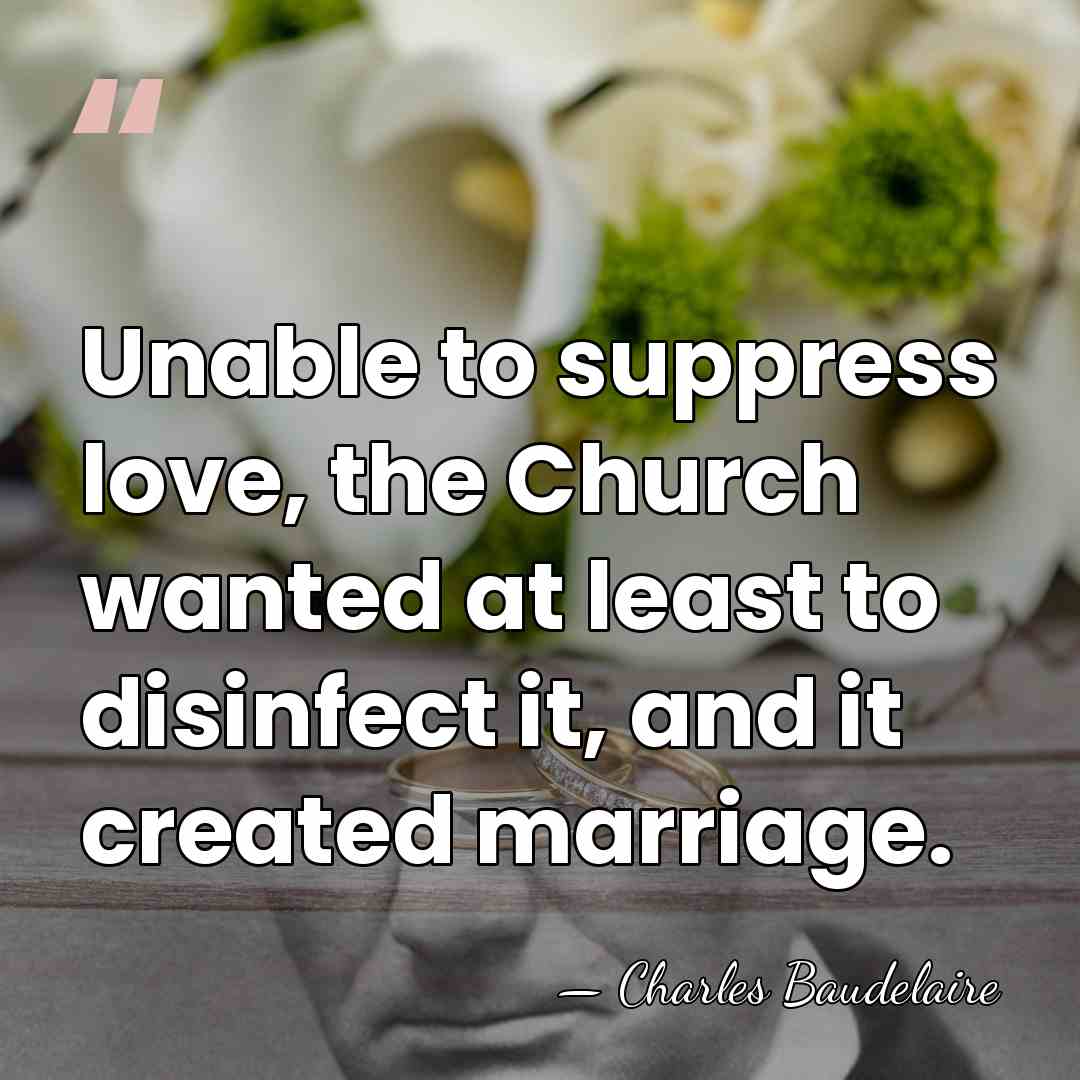 Unable to suppress love, the Church wanted at least to disinfect it,&hellip; - Charles Baudelaire
