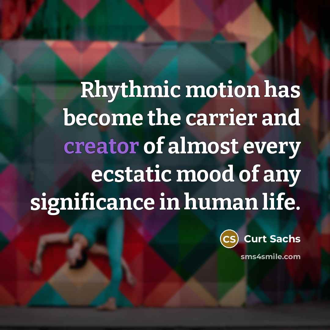 “Rhythmic motion has become the carrier and creator of almost…” quote by Curt Sachs