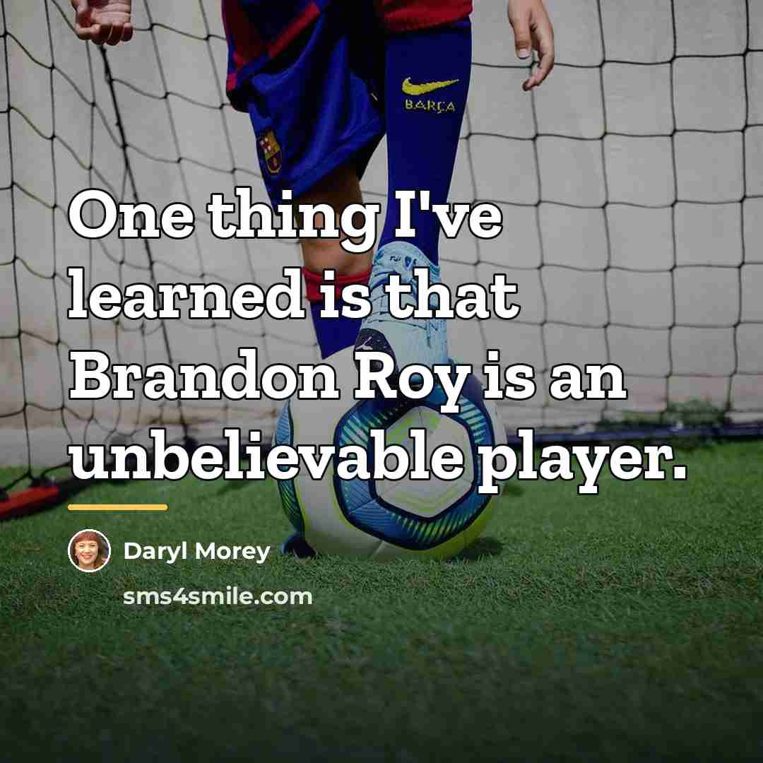 “One thing I've learned is that Brandon Roy is an…” quote by Daryl Morey