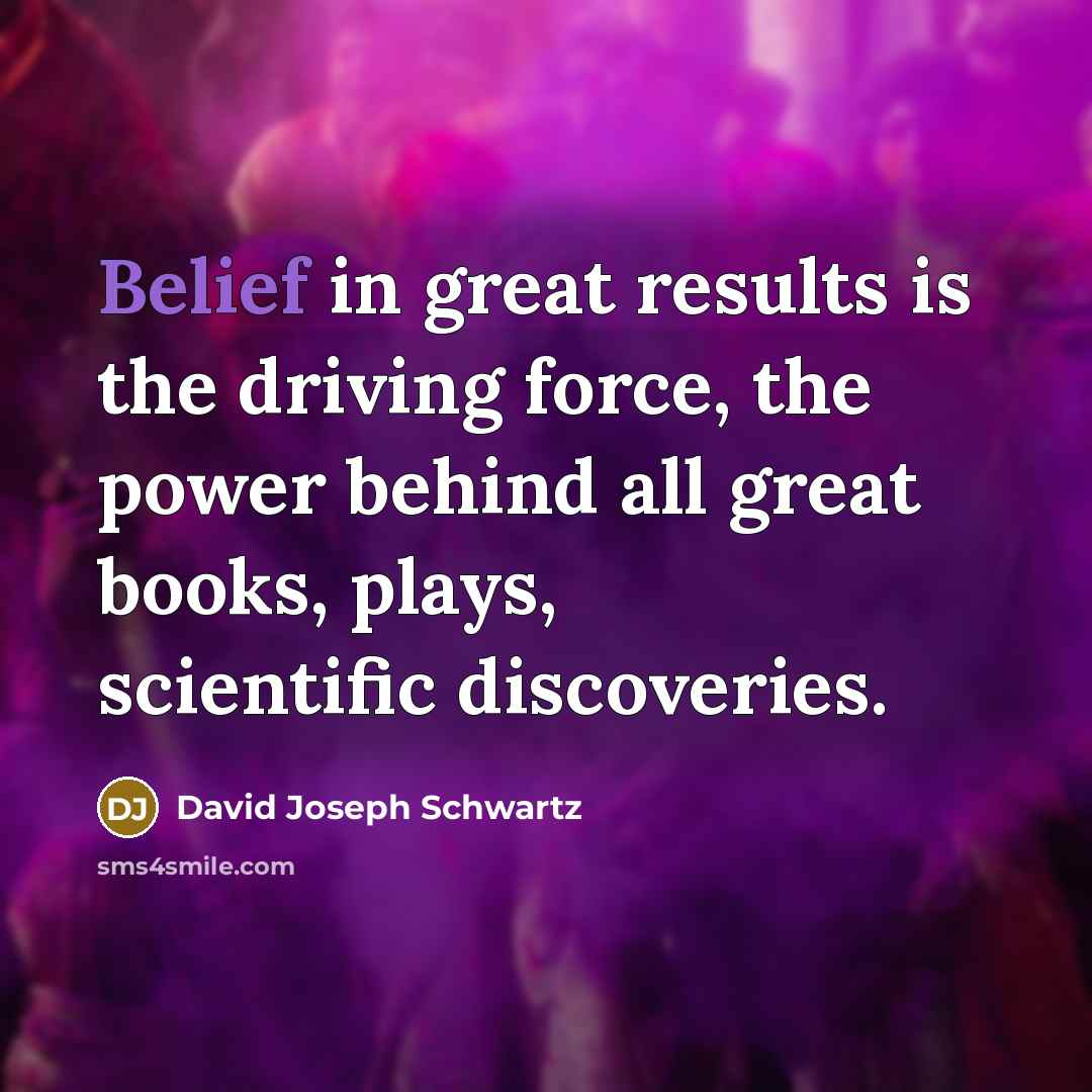 “Belief in great results is the driving force, the power…” quote by David Joseph Schwartz