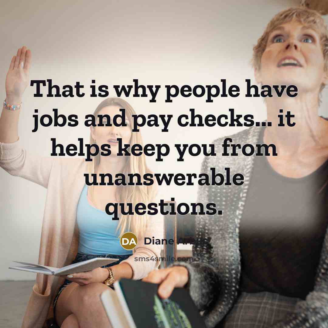 “That is why people have jobs and pay checks... it…” quote by Diane Arbus