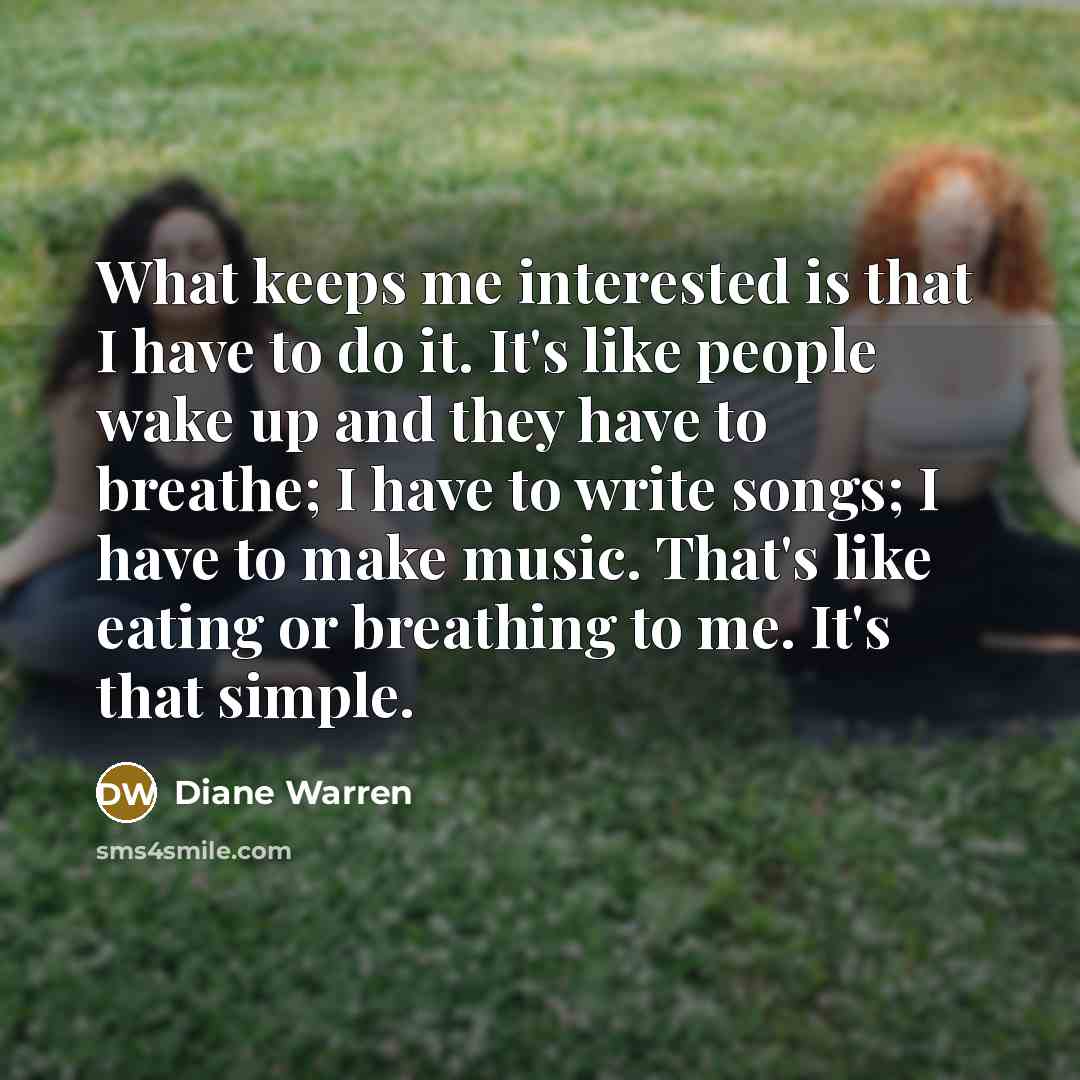 “What keeps me interested is that I have to do…” quote by Diane Warren