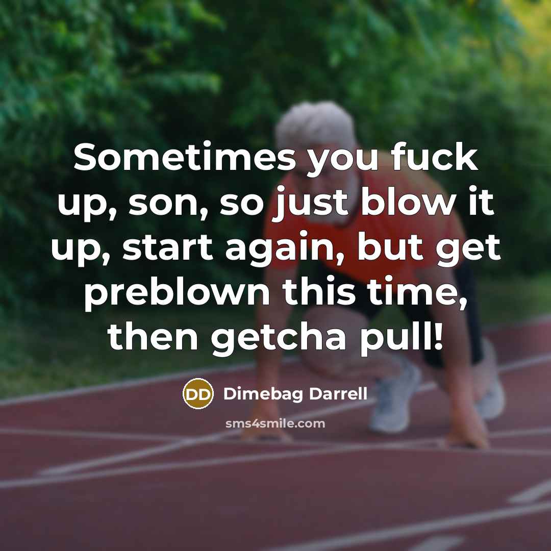 “Sometimes you fuck up, son, so just blow it up, start again, but get preblown this time, then getcha pull!” quote by Dimebag Darrell