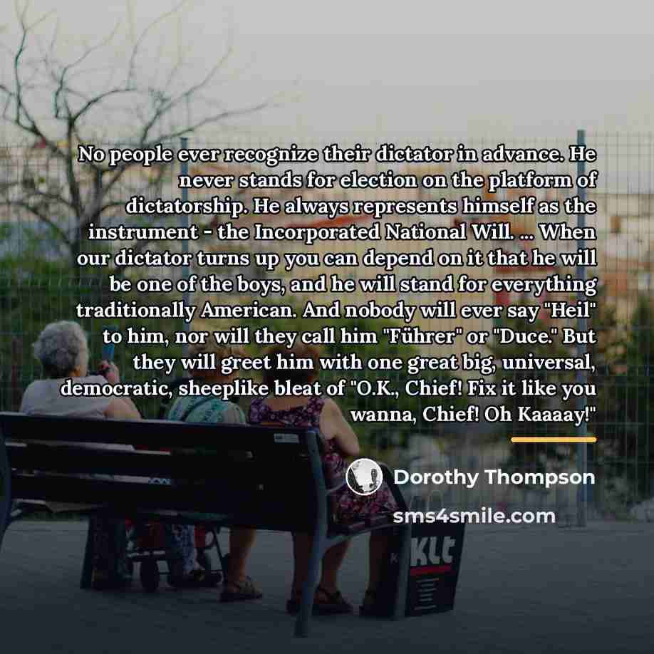 “No people ever recognize their dictator in advance. He never…” quote by Dorothy Thompson