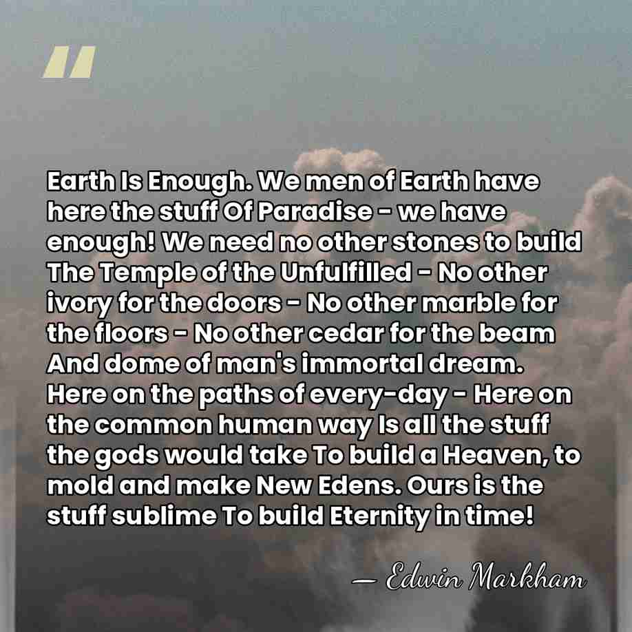 Earth Is Enough. We men of Earth have here the stuff Of&hellip; - Edwin Markham