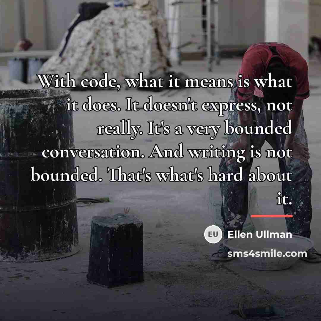 “With code, what it means is what it does. It…” quote by Ellen Ullman