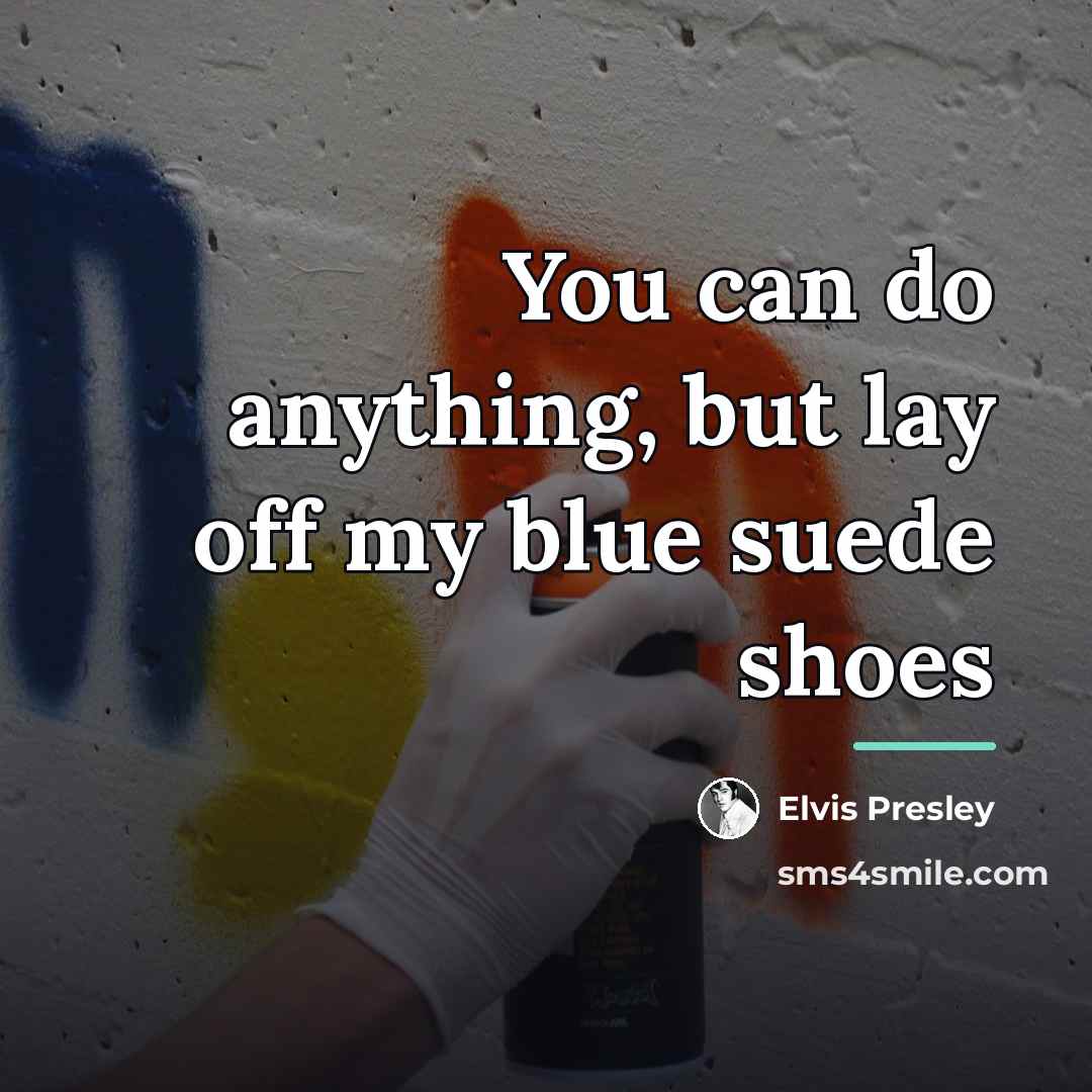 “You can do anything, but lay off my blue suede…” quote by Elvis Presley