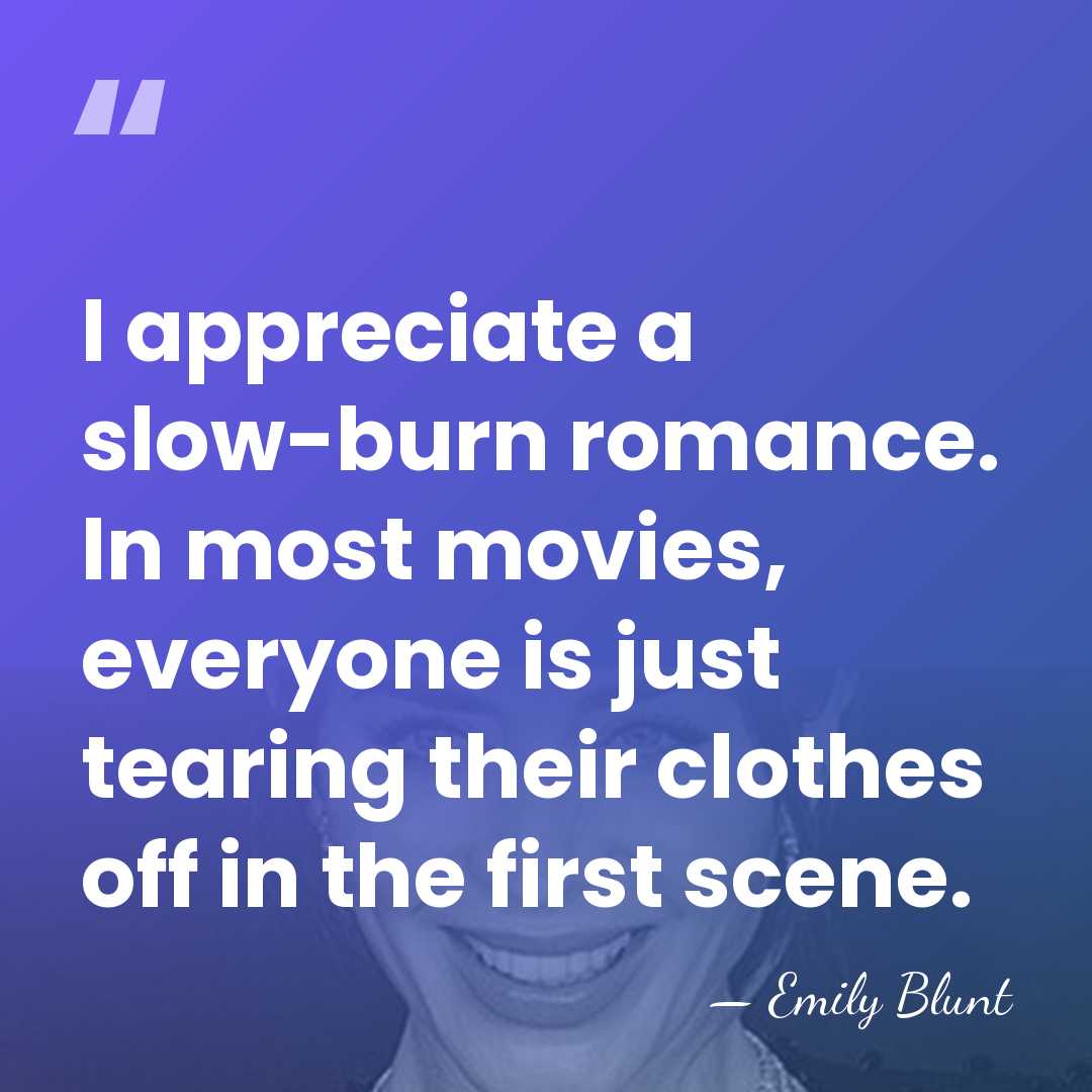 I appreciate a slow-burn romance. In most movies, everyone is just tearing&hellip; - Emily Blunt
