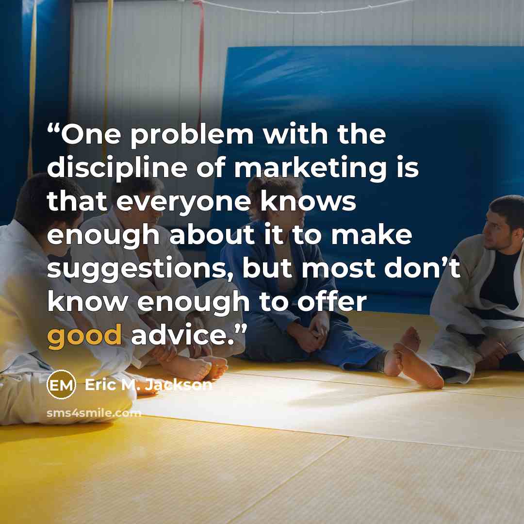 “One problem with the discipline of marketing is that everyone knows enough about it to make suggestions, but most don’t know enough to offer good advice.” quote by Eric M. Jackson