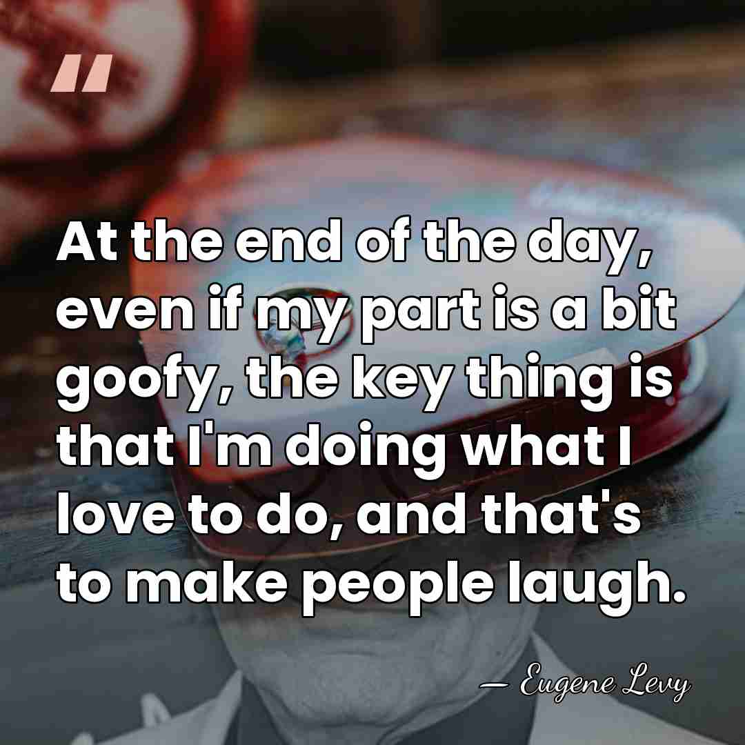 At the end of the day, even if my part is a&hellip; - Eugene Levy