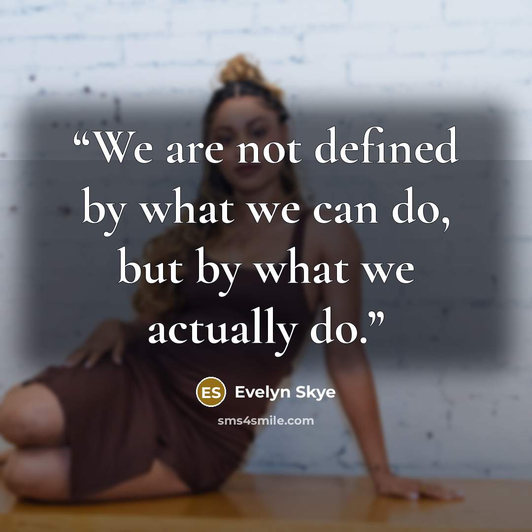 “We are not defined by what we can do, but by what we actually do.” quote by Evelyn Skye