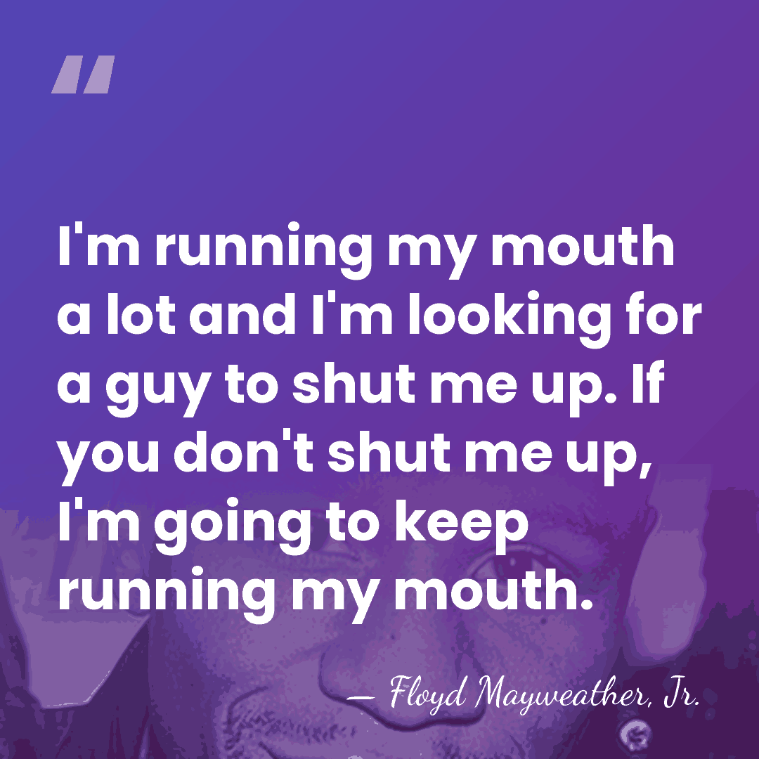 I'm running my mouth a lot and I'm looking for a guy&hellip; - Floyd Mayweather, Jr.